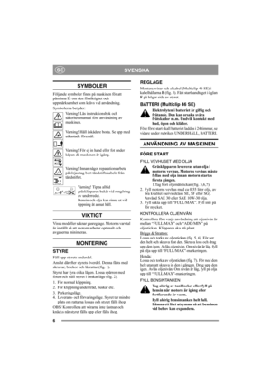 Page 66
SVENSKASE
SYMBOLER
Följande symboler finns på maskinen för att 
påminna Er om den försiktighet och 
uppmärksamhet som krävs vid användning.
Symbolerna betyder:
Varning! Läs instruktionsbok och 
säkerhetsmanual före användning av 
maskinen.
Varning! Håll åskådare borta. Se upp med 
utkastade föremål.
Varning! För ej in hand eller fot under 
kåpan då maskinen är igång.
Varning! Innan något reparationsarbete 
påbörjas tag bort tändstiftskabeln från 
tändstiftet.
Varning! Tippa alltid 
gräsklipparen bakåt...
