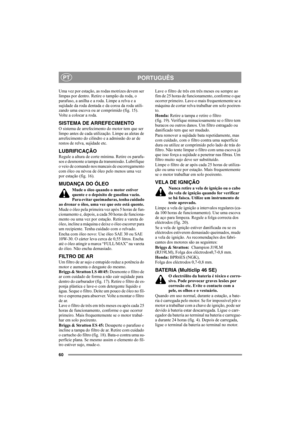 Page 6060
PORTUGUÊSPT
Uma vez por estação, as rodas motrizes devem ser 
limpas por dentro. Retire o tampão da roda, o 
parafuso, a anilha e a roda. Limpe a relva e a 
sujidade da roda dentada e da coroa da roda utili-
zando uma escova ou ar comprimido (fig. 15). 
Volte a colocar a roda.
SISTEMA DE ARREFECIMENTO
O sistema de arrefecimento do motor tem que ser 
limpo antes de cada utilização. Limpe as aletas de 
arrefecimento do cilindro e a admissão do ar de 
restos de relva, sujidade etc.
LUBRIFICAÇÃO
Regule a...