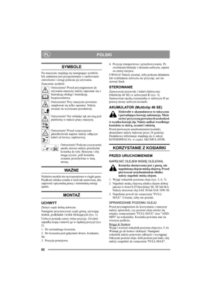 Page 6262
POLSKIPL
SYMBOLE
Na maszynie znajdują się następujące symbole. 
Ich zadaniem jest przypominanie o zachowaniu 
ostrożności i uwagi podczas jej używania.
Znaczenie symboli:
Ostrzeżenie! Przed przystąpieniem do 
używania maszyny należy zapoznać się z 
Instrukcją obsługi i Instrukcją 
bezpieczeństwa.
Ostrzeżenie! Przy maszynie powinien 
znajdować się tylko operator. Należy 
uważać na wyrzucane przedmioty.
Ostrzeżenie! Nie wkładać rąk ani nóg pod 
platformę w trakcie pracy maszyny.
Ostrzeżenie! Przed...