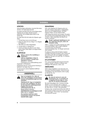Page 88
SVENSKASE
KÖRTIPS
Innan Du klipper gräsmattan, rensa den från stenar, 
leksaker och andra hårda föremål.
En maskin med MULTICLIP-system klipper gräset, 
finhackar det och blåser därefter ned det i 
gräsmattan. Det avklippta gräset behöver inte 
samlas upp.
För bästa MULTICLIP-effekt bör följande regler 
följas:
1. Använd högt motorvarvtal (full gas).
2. Klipp inte gräset för kort. Högst 1/3 av längden 
bör klippas av.
3. Håll alltid rent under klipparkåpan.
4. Använd alltid en välslipad kniv.
5. Undvik...