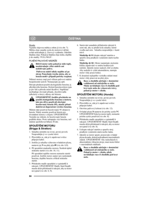 Page 8484
ČEŠTINACZ
Honda:Vy j měte olejovou měrku a otřete ji (viz obr. 7). 
Měrku oleje zasuňte zcela do motorové skříně, 
avšak nešroubujte ji. Znovu ji vytáhněte. Odečtěte 
hladinu oleje. Pokud je hladina oleje nízká, doplňte 
ji do značky ‘FULL/MAX’. 
PLNĚNÍ PALIVOVÉ NÁDRŽE
Běží-li motor nebo pokud je stále teplý, 
neodstraňujte víčko nádrže ani 
nedolévejte palivo.
 Palivovou nádrž nikdy neplňte až po 
okraj. Ponechejte trochu místa, aby se 
benzín mohl v případě potřeby rozpínat.
Některé motory mají pod...