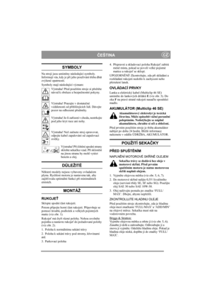 Page 5
ČEŠTINACZ
SYMBOLY
Na stroji jsou umíst ěny následující symboly. 
Informují vás, kdy je p ři jeho používání t řeba dbát 
zvýšené opatrnosti.
Symboly mají následující význam:
Výstraha! P řed použitím stroje si p ře čtě te 
návod k obsluze a bezpe čnostní pokyny.
Výstraha! Pracujte v dostate čné 
vzdálenosti od p řihlížejících lidí. Dávejte 
pozor na odhozené p ředm ěty.
Výstraha! Je-li za řízení v chodu, nestrkejte 
pod jeho kryt ruce ani nohy.
Výstraha! Než za čnete stroj opravovat, 
odpojte kabel...