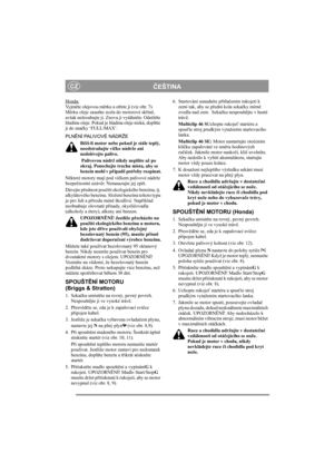 Page 6
ČEŠTINACZ
Honda:Vy j m ěte olejovou m ěrku a ot řete ji (viz obr. 7). 
M ěrku oleje zasu ňte zcela do motorové sk řín ě, 
avšak nešroubujte ji. Znovu ji vytáhn ěte. Ode čtě te 
hladinu oleje. Pokud je hladina oleje nízká, dopl ňte 
ji do zna čky ‘FULL/MAX’. 
PLN ĚNÍ PALIVOVÉ NÁDRŽE
B ěží-li motor nebo pokud je stále teplý, 
neodstra ňujte ví čko nádrže ani 
nedolévejte palivo.
 Palivovou nádrž nikdy nepl ňte až po 
okraj. Ponechejte trochu místa, aby se 
benzín mohl v p řípad ě pot řeby rozpínat.
N...