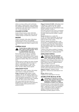 Page 8
ČEŠTINACZ
Jednou za sezónu je t řeba zevnit ř vy čistit kola 
hnací nápravy. Sejm ěte poklici, šroub, podložku a 
kolo. Kartá čem nebo stla čeným vzduchem o čist ěte 
ozubené kolo a jeho okolí od trávy a ne čistot (viz 
obr. 15). Kolo našroubujte zp ět.
CHLADÍCÍ SYSTÉM
Systém chlazení motoru je nutno o čistit p řed 
každým použitím. Chladicí žebra válce a p řívod 
vzduchu o čiš ťujte od zbytk ů trávy, ne čistot atd.
MAZÁNÍ
Nastavte minimální výšku sekání. Odšroubujte 
šrouby krytu p řevodovky a kryt...