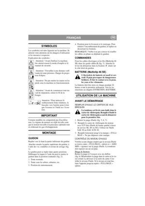 Page 5
FRANÇAISFR
SYMBOLES
Les symboles suivants figurent sur la machine. Ils 
attirent votre attention sur les dangers d’utilisation 
et les mesures à respecter.
Explication des symboles :
 Attention ! Avant dut iliser la machine, 
lire attentivement le mode demploi et le 
manuel de sécurité.
 Attention ! Travailler à une distance suff-
isante de toute présence. Danger de projec-
tion dobjets.
 Attention ! Ne pas mettre les mains ou les 
pieds sous la machine en fonctionnement.
 Attention ! Avant de commencer...