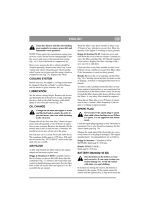 Page 8
ENGLISHGB
Clean the silencer and the surrounding 
area regularly to remove grass, dirt and 
flammable waste products.
NOTE! Clean under the transmission casing once 
or twice a year. Set the lowest cutting height. Undo 
the screws and remove the transmission casing 
(fig. 14). Clean with brush or compressed air.
Once every season, the drive wheels should be 
cleaned internally. Remove the wheel cap, screw, 
washer and wheel. Clean the gear wheel and the 
wheel’s gear rim of grass  and dirt using a brush...