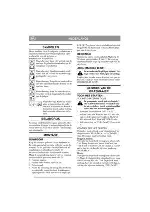 Page 5
NEDERLANDSNL
SYMBOLEN
Op de machine ziet u de volgende symbolen om u 
eraan te herinneren dat voorzichtigheid en oplet-
tendheid bij gebruik geboden is.
Betekenis van de symbolen:Waarschuwing! Lees vóór gebruik van de 
machine de gebruikershandleiding en de 
veiligheidsvoorschriften.
Waarschuwing! Houd omstanders op af-
stand. Kijk uit voor uit de machine weg-
geslingerde voorwerpen.
Waarschuwing! Zorg dat uw handen of vo-
eten niet onder het maaidek komen als de 
machine loopt.
Waarschuwing! Vóór het...