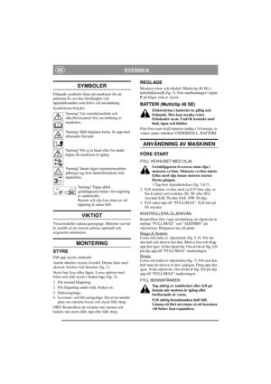 Page 5
SVENSKASE
SYMBOLER
Följande symboler finns på maskinen för att 
påminna Er om den försiktighet och 
uppmärksamhet som krävs vid användning.
Symbolerna betyder:Varning! Läs instruktionsbok och 
säkerhetsmanual före användning av 
maskinen.
Varning! Håll åskådare borta. Se upp med 
utkastade föremål.
Varning! För ej in hand eller fot under 
kåpan då maskinen är igång.
Varning! Innan något reparationsarbete 
påbörjas tag bort tändstiftskabeln från 
tändstiftet.
Varning! Tippa alltid 
gräsklipparen bakåt...