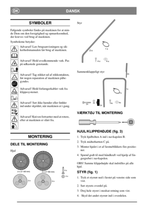 Page 5DANSKDK
SYMBOLER
Følgende symboler findes på maskinen for at min-
de Dem om den forsigtighed og opmærksomhed,
der kræves ved brug af maskinen.
Symbolerne betyder:
Advarsel! Læs brugsanvisningen og sik-
kerhedsmanualen før brug af maskinen.
Advarsel! Hold uvedkommende væk. Pas
på udkastede genstande.
Advarsel! Tag stikket ud af stikkontakten,
før nogen reparation af maskinen påbe-
gyndes.
Advarsel! Hold forlængerkablet væk fra
klippesystemet.
Advarsel! Sæt ikke hænder eller fødder
ind under skjoldet, når...