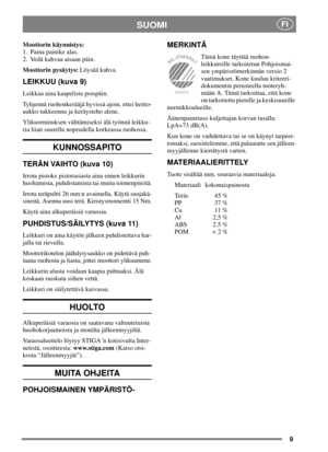 Page 89
SUOMIFI
Moottorin käynnistys:
1. Paina painike alas.
2. Vedä kahvaa aisaan päin.
Moottorin pysäytys:Löysää kahva.
LEIKKUU (kuva 9)
Leikkaaainakaapelistapoispäin.
Tyhjennä ruohonkerääjä hyvissä ajoin, ettei heitto-
aukko tukkeennu ja keräysteho alene.
Ylikuormituksen välttämiseksi älä työnnä leikku-
ria liian suurella nopeudella korkeassa ruohossa.
KUNNOSSAPITO
TERÄN VAIHTO (kuva 10)
Irrota pistoke pistorasiasta aina ennen leikkurin
huoltamista, puhdistamista tai muita toimenpiteitä.
Irrota teräpultti...