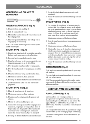 Page 79
NEDERLANDSNL
GEREEDSCHAP OM MEE TE
MONTEREN
WIELEN/MAAIHOOGTE (fig. 4)
1. Druk wielbout A in naafdop B.
2. Klik de centrumkop C vast.
3. Monteer het wiel in één van de vier posities van de
bevestigingsplaat.
4. Haal stevig aan met de hand met behulp van de
vingergreep in de naafdop.
N.B.!Allewielenmoeteningesteldwordenopde-
zelfde maaihoogte.
STUUR TYPE I (fig. 1)
1. Druk de ene stuurbuis in de bevestiging aan de lin-
kerkant zoals aangegeven op de afbeelding.
2. Bevestig het bovengedeelte van het...