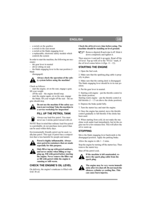 Page 8
ENGLISHGB
- a switch on the gearbox 
- a switch in the seat mount 
- a switch at the blade engaging lever
- a replaceable, electronic safety module whichcontrols the system
In order to start the machine, the following are nec-
essary: 
- the gear lever in neutral
- driver sitting on seat
- the blade engaging lever in the rear position (= 
blade disengaged)
Always check the operation of the safe-
ty system before using the machine!
Check as follows: 
- start the engine, sit on the seat, engage a gear,...