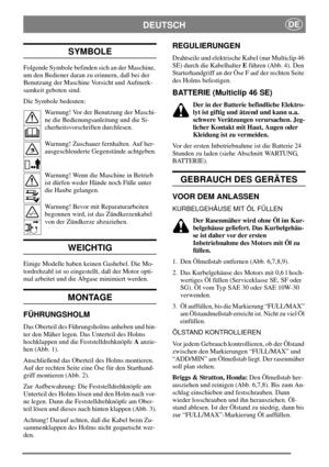 Page 6DEUTSCHDE
SYMBOLE
Folgende Symbole befinden sich an der Maschine,
um den Bediener daran zu erinnern, daß bei der
Benutzung der Maschine Vorsicht und Aufmerk-
samkeit geboten sind.
Die Symbole bedeuten:
Warnung! Vor der Benutzung der Maschi-
ne die Bedienungsanleitung und die Si-
cherheitsvorschriften durchlesen.
Warnung! Zuschauer fernhalten. Auf her-
ausgeschleuderte Gegenstände achtgeben.
Warnung! Wenn die Maschine in Betrieb
ist dürfen weder Hände noch Füße unter
die Haube gelangen.
Warnung! Bevor mit...