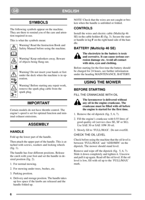 Page 56
ENGLISHGB
SYMBOLS
The following symbols appear on the machine.
They are there to remind you of the care and atten-
tion required in use.
This is what the symbols mean:
Warning! Read the Instruction Book and
Safety Manual before using the machine.
Warning! Keep onlookers away. Beware
of objects being flung out.
Warning! Do not insert your hands or feet
under the deck when the machine is in op-
eration.
Warning! Before starting any repair work,
remove the spark plug cable from the
spark plug.
IMPORTANT...