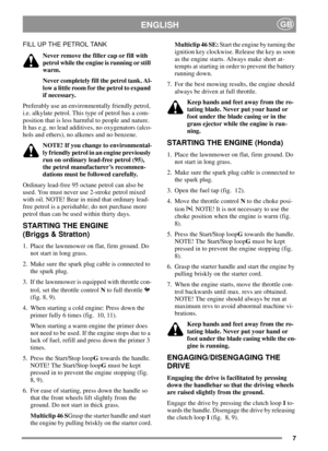 Page 67
ENGLISHGB
FILL UP THE PETROL TANK
Never remove the filler cap or fill with
petrol while the engine is running or still
warm.
Never completely fill the petrol tank. Al-
low a little room for the petrol to expand
if necessary.
Preferably use an environmentally friendly petrol,
i.e. alkylate petrol. This type of petrol has a com-
position that is less harmful to people and nature.
It has e.g. no lead additives, no oxygenators (alco-
hols and ethers), no alkenes and no benzene.
NOTE! If you change to...