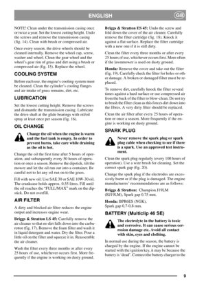 Page 89
ENGLISHGB
NOTE! Clean under the transmission casing once
or twice a year. Set the lowest cutting height. Undo
the screws and remove the transmission casing
(fig. 14). Clean with brush or compressed air.
Once every season, the drive wheels should be
cleaned internally. Remove the wheel cap, screw,
washer and wheel. Clean the gear wheel and the
wheel’s gear rim of grass and dirt using a brush or
compressed air (fig. 15). Replace the wheel.
COOLING SYSTEM
Before each use, the engine’s cooling system must...