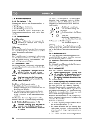 Page 2424
DEUTSCHDE
2.4 Bedienelemente
2.4.1 Geräteheber (1:C)
Um zwischen Betriebs- und Transportstellung zu 
wechseln:
1. Das Pedal ganz durchtreten. 
2. Das Pedal langsam loslassen.
Wenn das Mähwerk während des Betriebs in die 
Transportposition angehoben wird, wird es abge-
schaltet.
2.4.2 Feststellbremse
2.4.2.1 FunktionDiese Funktion wird verwendet, um die 
Maschine an Abhängen, beim Transport 
etc. zu sichern.
Sicherung:
Die Feststellbremse ist immer aktiviert, wenn sich 
das Fahr-/Bremspedal (1:K)...