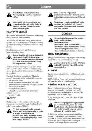 Page 9EŠTINACZ
Pokud chcete nechat sekaku bez
dozoru, odpojte kabel od zapalovací
svíky.
Motor mžebýt bezprostednpo
vypnutívelmi horký.Nedotýkejte se
tlumie, válce ani chladicíchžeber.
Mohli byste se spálit.
RADY PRO SEKÁNÍ
Nežzanete sekat trávník, odstrateznj kameny,
hraky a ostatní tvrdé pedmty.
Nežzanete sekat trávník, kterýdobe neznáte,
zjistte, kde se necházejí pevné pekážky. Volnéi
upevnné pedmty mohou vážnpoškodit sekací
plošinu.
Nesekejte mokrou trávu (pidešti nebo...