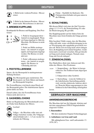 Page 7DEUTSCHDE
1. Hebel in der vorderen Position – Messer
rotiert.
2. Hebel in der hinteren Position – Messer
rotiert nicht. Messerbremse ist aktiviert.
3. BREMSE/KUPPLUNG
Kombipedal für Bremse und Kupplung. Drei Posi-
tionen:
1. Pedal in Ausgangsposition –
Antrieb ist eingekuppelt. Wenn
ein Gang eingelegt ist, fährt die
Maschine. Die Bremse ist nicht
aktiviert.
2. Pedal zur Hälfte niederge-
treten – der Antrieb ist ausgek-
uppelt, ein Gang kann eingelegt
werden. Die Bremse ist nicht
aktiviert.
3. Pedal...