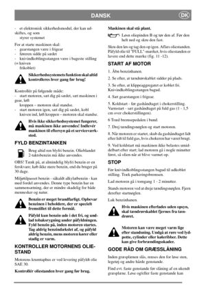 Page 8DANSKDK
- et elektronisk sikkerhedsmodul, der kan ud-
skiftes, og som
styrer systemet
For at starte maskinen skal:
- gearstangen være i frigear
- føreren sidde på sædet
- knivindkoblingsstangen være i bageste stilling
(= kniven
frikoblet)
Sikkerhedssystemets funktion skal altid
kontrolleres hver gang før brug!
Kontrollér på følgende måde:
- start motoren, sæt dig på sædet, sæt maskinen i
gear, løft
kroppen – motoren skal standse.
- start motoren igen, sæt dig på sædet, kobl
kniven ind, løft kroppen –...