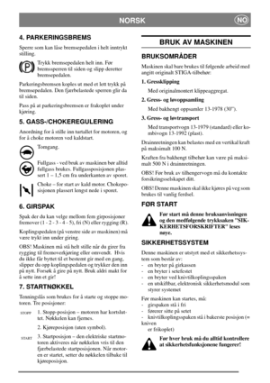 Page 7NORSKNO
4. PARKERINGSBREMS
Sperre som kan låse bremsepedalen i helt inntrykt
stilling.
Trykk bremsepedalen helt inn. Før
bremssperren til siden og slipp deretter
bremsepedalen.
Parkeringsbremsen koples ut med et lett trykk på
bremsepedalen. Den fjærbelastede sperren glir da
til siden.
Pass på at parkeringsbremsen er frakoplet under
kjøring.
5. GASS-/CHOKEREGULERING
Anordning for å stille inn turtallet for motoren, og
for å choke motoren ved kaldstart.
Tomgang.
Fullgass - ved bruk av maskinen bør alltid...