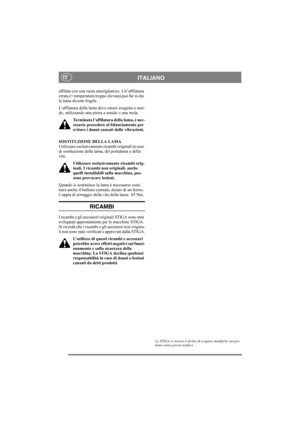 Page 12
ITALIANOIT
affilata con una ruota smerigliatrice. Un’affilatura 
errata (= temperatura troppo elevata) può far sì che 
la lama diventi fragile.
L’affilatura della lama deve essere eseguita a umi-
do, utilizzando una pietra a umido o una mola.Terminata l’affilatura della lama, è nec-
essario procedere al bilanciamento per 
evitare i danni causati dalle vibrazioni.
SOSTITUZIONE DELLA LAMA
Utilizzare esclusivamente ri cambi originali in caso 
di sostituzione della lama, del portalama e della 
vite....