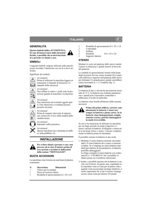 Page 5
ITALIANOIT
GENERALITÀ
Questo simbolo indica AVVERTENZA. 
In caso di inosservanza delle istruzioni 
fornite, è possibile che ne derivino lesio-
ni a persone e/o danni a cose.
SIMBOLI
I seguenti simboli vengono utilizzati sulla macchi-
na per ricordare l’attenzione  con cui la si deve uti-
lizzare.
Significato dei simboli:
Avvertenza!
Prima di utilizzare la macchina leggere at-
tentamente il manual e di istruzioni e il 
manuale della sicurezza.
Avvertenza!
Non infilare le mani o i piedi sotto la pro-...