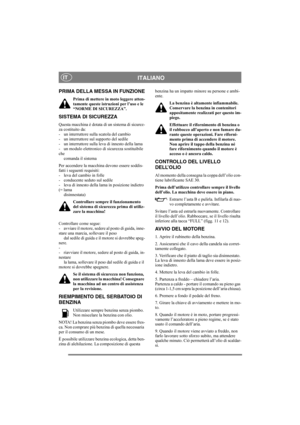 Page 8
ITALIANOIT
PRIMA DELLA MESSA IN FUNZIONE
Prima di mettere in moto leggere atten-
tamente queste istruzioni per l’uso e le 
“NORME DI SICUREZZA”.
SISTEMA DI SICUREZZA
Questa macchina è dotata di un sistema di sicurez-
za costituito da: 
- un interruttore sulla scatola del cambio
- un interruttore sul supporto del sedile
- un interruttore sulla leva di innesto della lama
- un modulo elettronico di sicurezza sostituibile 
checomanda il sistema
Per accendere la macchina devono essere soddis-
fatti i...