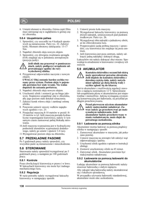Page 138138
POLSKIPL
Tłumaczenie instrukcji oryginalnej
6. Umie ść element w zbiorniku. Górna cz ęść filtra 
musi zatrzasn ąć się w zag łębieniu w górnej cz ę-
ś ci zbiornika.
5.6.4 Uzupe łnianie paliwa
1. Sprawdzi ć, czy uszczelki na 4 korkach spusto-
wych s ą nienaruszone. Patrz rys. 22. Za ło żyć 
korki. Moment obrotowy dokr ęcania: 15-17 
Nm.
2. Nape łni ć zbiornik oleju nowym olejem.
3. Sprawdzi ć, czy dźwignia zwalniania sprz ęgła 
(6:R) znajduje się w poł ożeniu zewn ętrznym 
(pozycja jazdy).
Jeśli silnik...