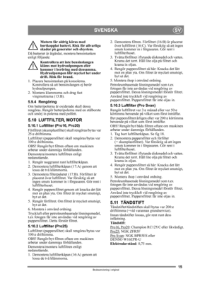 Page 1515
SVENSKASV
Bruksanvisning i original
Motorn får aldrig köras med 
bortkopplat batteri. Risk för allvarliga 
skador på generator och elsystem.
Då batteriet är åtgärdat, montera bensintanken 
enligt följande:
Kontrollera att inte bensinslangen 
kläms mot hydraulpumpen eller 
kommer i beröring med densamma. 
Hydraulpumpen blir mycket het under 
drift. Risk för brand.
1. Placera bensintanken på konsolerna.  Kontrollera så att bensinslangen ej berör 
hydraulpumpen.
2. Montera klammorna och drag fast...