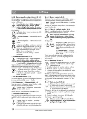 Page 156156
ČEŠTINACS
Překlad p ůvodního návodu k používání
2.4.9 Zámek zapalování/světlomet (4, 5:I)
Zámek zapalování se používá ke spoušt ění a zasta-
vování motoru. Zámek zapalování slouží také jako\
 
spína č světlometu. 
Nenechávejte stroj s klí čkem v poloze 2 
nebo 3. Hrozí riziko požáru, palivo 
m ůže vytéci p řes karburátor do motoru 
a hrozí riziko vybití a poškození baterie.
Č ty ři polohy:
1. Poloha stop  – motor je zkratován. Klí-
ček lze vyjmout.
2. Provozní poloha  – světlomet je aktivo-
ván.
3....