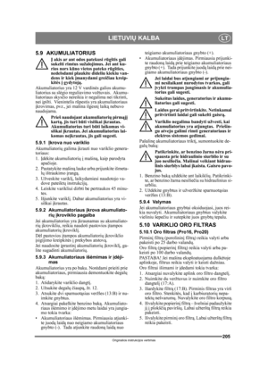 Page 205205
LIETUVIŲ KALBALT
Originalios instrukcijos vertimas
5.9 AKUMULIATORIUS
Į akis ar ant odos patekusi rūgštis gali 
sukelti rimtus sužalojimus. Jei ant ku-
rios nors kūno vietos pateko rūgšties, 
nedelsdami plaukite dideliu kiekiu van-
dens ir kiek į manydami grei čiau kreip-
kit ės į gydytoj ą.
Akumuliatorius yra 12 V vardin ės galios akumu-
liatorius su sl ėgio reguliavimo vožtuvais.  Akumu-
liatoriaus skys čio nereikia ir negalima nei tikrinti, 
nei  įpilti.  Vienintelis r ūpestis yra akumuliatoriaus...