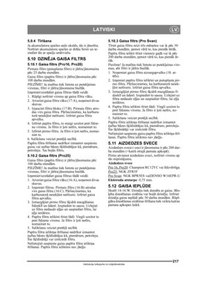 Page 217217
LATVISKILV
Instrukciju tulkojums no oriģinālvalodas
5.9.4 T īr īšana
Ja akumulatora spailes sedz oks īds, t ās ir j ānotīra. 
Not īriet akumulatora spailes ar dr āšu birsti un ie-
ziediet t ās ar spai ļu sm ērvielu.
5.10 DZIN ĒJA GAISA FILTRS
5.10.1 Gaisa filtrs (Pro16, Pro20)
Pirmais filtrs (putupl asta filtrs) ir jātīra/j ānomaina 
p ēc 25 darba stund ām.
Gaisa filtrs (pap īra filtrs) ir j ātīra/j ānomaina p ēc 
100 darba stund ām.
PIEZ ĪME! Ja mašī na tiek lietota uz putek ļainas 
virsmas, filtri...