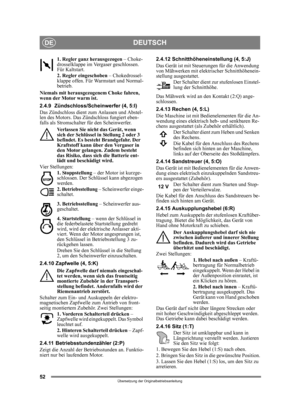 Page 5252
DEUTSCHDE
Übersetzung der Originalbetriebsanleitung
1. Regler ganz herausgezogen  – Choke-
drosselklappe im Vergaser geschlossen. 
Für Kaltstart.
2. Regler eingeschoben  – Chokedrossel-
klappe offen. Für Warmstart und Normal-
betrieb. 
Niemals mit herausgezogenem Choke fahren, 
wenn der Motor warm ist.
2.4.9 Zündschloss/Scheinwerfer (4, 5:I)
Das Zündschloss dient zum Anlassen und Abstel-
len des Motors. Das Zündschloss fungiert eben-
falls als Stromschalter für den Scheinwerfer.  Verlassen Sie nicht...