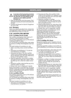 Page 9393
NEDERLANDSNL
Vertaling van de oorspronkelijke gebruiksaanwijzing
Controleer of de benzineslang niet klem 
zit tegen de hydraulische pomp en deze 
niet aanraakt. De hydraulische pomp 
wordt zeer warm tijdens gebruik. 
Brandgevaar.
1. Plaats de benzinetank op de bevestiging. Zorg  dat de benzineslang de hydraulische pomp niet 
aanraakt.
2. Installeer de klemmen en draai de vleugelmoe- ren vast (13:B).
5.9.4 Reiniging
Indien de accupolen geoxideerd zijn, moeten deze 
schoongemaakt worden. Reinig de...
