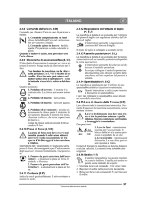 Page 9797
ITALIANOIT
Traduzione delle istruzioni originali
2.4.8 Comando dellaria (4, 5:H)
Comando per chiudere l’aria in caso di partenze a 
freddo.1. Comando completamente in fuori  - 
chiusa la farfalla dell’aria nel carburatore. 
Per avviamento a freddo.
2. Comando spinto in dentro  - farfalla 
aperta. Per partenze a caldo e durante la 
guida. 
Quando il motore è caldo, non procedere con 
l’aria chiusa.
2.4.9 Blocchetto di accensione/faro(4, 5:I)
Il blocchetto di accensione è usato per avviare e ar-
restare...