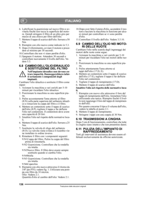 Page 136136
ITALIANOIT
Traduzione delle istruzioni originali
6. Lubrificare la guarnizione sul nuovo filtro e av-
vitarla finché non tocca la superficie del moto-
re. Quindi stringere il filtro di un altro giro per 
mezzo di una chiave per filtro dellolio.
7. Mettere il tappo di scarico dellolio. Serrare a 50  Nm.
8. Riempire con olio nuovo  come indicato in 5.3.
9. Dopo il rifornimento, avviare il motore e proce- dere al minimo per 30 secondi. 
10.Controllare che non vi siano perdite dolio.
11.Spegnere il...