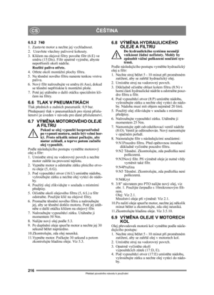 Page 216216
ČEŠTINACS
Překlad p ůvodního návodu k používání
6.5.2 740
1. Zastavte motor a nechte jej vychladnout.
2.  Uzav řete všechny palivové kohouty.
3. Klí čem na olejové filtry povolte filtr (6:E) ve 
sm ěru (15:Dis). Filtr opatrn ě vyjm ěte, abyste 
nepot řísnili okolí nádrže.
Rozlité palivo ot řete.
4. Ot řete okolí montážní plochy filtru.
5. Na t ěsn ění nového filtru naneste tenkou vrstvu 
paliva.
6. Nový filtr našroubujte ve sm ěru (6:Ass), dokud 
se t ěsn ění nep řitiskne k montážní ploše.
7. Poté...