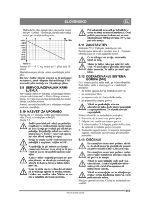 Page 243243
SLOVENSKOSL
Prevod izvirnih navodil
Hidravlično olje ogrejte tako, da pustite motor 
te či pri ¼ plina.  Pustite ga, da te če tako nekaj 
minut, po spodnjem diagramu.
Primer: Pri –10 °C naj motor pri ¼ plina teč e 18 
minut.
Med delovanjem stroja  vedno uporabljajte polni 
plin.
Da tlak v hidravli čnem sistemu ne bi prekomer-
no narasel, pred vklopom hidravli čnega PTO 
nastavite plin motorja na 1/4 polnega plina.
5.9 SERVOOJA ČEVALNIK KRMI-
LJENJA
Servooja čevalnik pri sukanju volanskega obro ča...