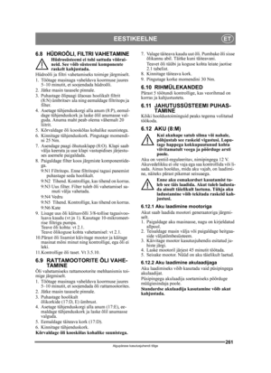 Page 261261
EESTIKEELNEET
Algupärase kasutusjuhendi tõlge
6.8 HÜDROÕLI, FILTRI VAHETAMINEHüdrosüsteemi ei tohi sattuda võõrai-
neid. See võib süsteemi komponente 
raskelt kahjustada.
Hüdroõli ja filtri vahetamiseks toimige järgmiselt.
1. Töötage masinaga vahe lduva koormuse juures 
5–10 minutit, et soojendada hüdroõli.
2. Jätke masin tasasele pinnale.
3. Puhastage õlipaagi ül aosas hoolikalt filtrit 
(8:N) ümbritsev ala ning eemaldage filtritops ja 
filter.
4. Asetage tühjenduskorgi alla anum (8:P), eemal- dage...