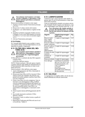 Page 137137
ITALIANOIT
Traduzione delle istruzioni originali
Non azionare mai il motore se la batte-
ria non è collegata. Lalternatore e lim-
pianto elettrico potrebbero seriamente 
danneggiarsi.
Rimuovere/installare la batteria come segue:
1. Togliere corrente tramite linterruttore principa- le (1:F2).
2. Rimuovere il cofano sinistro del motore.
3. Scollegare i cavi della batteria e togliere la bat- teria.
4. Installare la batteria seguendo lordine inverso.  Collegare il cavo rosso della batteria al morset-
to...