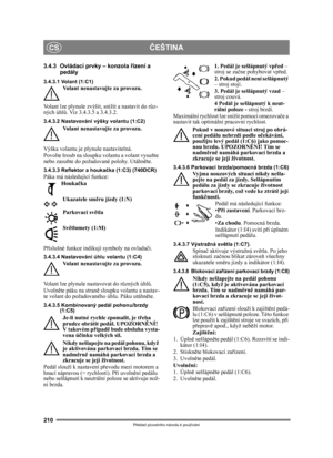 Page 210210
ČEŠTINACS
Překlad p ůvodního návodu k používání
3.4.3 Ovládací prvky – konzola  řízení a 
pedály
3.4.3.1 Volant (1:C1)Volant nenastavujte za provozu.
Volant lze plynule zvýšit, snížit a nastavit do r ůz-
ných úhl ů. Viz 3.4.3.5 a 3.4.3.2.
3.4.3.2 Nastavování výšky volantu (1:C2)
Volant nenastavujte za provozu.
Výška volantu je plynule nastavitelná.
Povolte šroub na sloupku volantu a volant vysuňte 
nebo zasu ňte do požadované polohy. Utáhn ěte.
3.4.3.3 Reflektor a houkač ka (1:C3) (740DCR)Páka má...