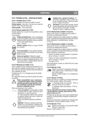 Page 211211
ČEŠTINACS
Překlad p ůvodního návodu k používání
3.4.4 Ovládací prvky – p řístrojov á deska
3.4.4.1 Ovladač  plynu (1:E1).Tímto ovladačem se nastavují otá čky motoru.
P řední poloha  - plný plyn - př i provozu stroje by 
m ěl být vždy nastaven plný plyn. 
Zadní poloha  - chod naprázdno.
3.4.4.2 Zámek zapalování (1:E2)Zámek zapalování se používá ke spoušt ění a zasta-
vování motoru. 
Č ty ři polohy:
Poloha p ředeh řívání:  Válce se p ředeh ře-
jí, aby se usnadni lo startování. Při nižších 
teplotách p...