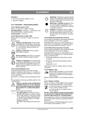 Page 241241
SLOVENSKOSL
Prevod izvirnih navodil
Sprostitev:
1. Do konca pritisnite stopalko (1:C6). 
2. Sprostite stopalko.
3.4.4 Komande – instrumentna plošča
3.4.4.1 Ro čica za plin (1:E1).Ro čica za nastavitev vrtljajev motorja.
Sprednji položaj  - Polni plin –- med delom mora 
stroj vedno delovati s polnim plinom. 
Zadnji položaj  - Prosti tek.
3.4.4.2 Ključavnica za vžig (1:E2)Klju čavnica za vžig služi  za zagon in ustavitev 
motorja. 
Štirje položaji:
Položaj za predgrevanje:  Valji motorja 
se...