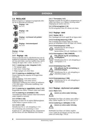 Page 88
SVENSKASE
Bruksanvisning i original
3.4 REGLAGEBeskrivningarna av reglagen är grupperade efter 
hur de är placer ade på maskinen.
Reglage - sits
Se 3.4.1
Reglage - tak
Se 3.4.2
Reglage - styrkonsol och pedaler
Se 3.4.3
Reglage - inst rumentpanel
Se 3.4.4
Reglage - övriga
Se 3.4.5
3.4.1 Reglage - sits
Sitsen är försedd med en säkerhetsbrytare som är 
kopplad till maskinens säkerhetssystem. Detta gör 
att vissa aktiviteter, som kan medföra fara, inte är 
möjliga då ingen sitter i sitsen. Se även 5.7.2....