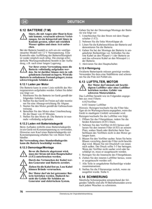 Page 7676
DEUTSCHDE
Übersetzung der Originalbetriebsanleitung
6.12 BATTERIE (7:M)
Säure, die mit Augen oder Haut in Kon-
takt kommt, verursacht schwere Verlet-
zungen. Ist ein Körperteil mit Säure in 
Kontakt geraten, sofort mit reichlich 
Wasser spülen und einen Arzt aufsu-
chen.
Bei der Batterie handelt es sich um ein ventilge-
steuertes Modell mit 12 V Nennspannung. Eine 
Kontrolle oder Auffüll ung der Batterieflüssigkeit 
ist weder möglich noch nötig. Die einzige erfor-
derliche Wartungsmaßnahme  besteht in...