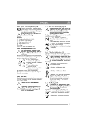 Page 77
SVENSKASV
2.4.3 Spärr, parkeringsbroms (3:A)
Spärren låser pedalen “koppling-broms” i 
nedtryckt läge. Funktionen används för att 
låsa maskinen i slutningar, vid transport, 
etc. då motorn inte är igång.
Parkeringsbromsen skall alltid vara 
lossad under körning.
Låsning:
1. Trampa ned pedalen (3:B) helt. 
2. För spärren (3:A) åt höger.
3. Släpp upp pedalen (3:B).
4. Släpp spärren (3:A).
Lossning:
Tryck och släpp upp pedalen (3:B).
2.4.4 Drivning-färdbroms (3:F)
Om maskinen inte bromsar in som...