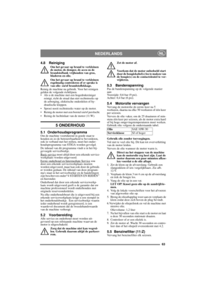 Page 6363
NEDERLANDSNL
4.8 Reiniging
Om het gevaar op brand te verkleinen 
de motor, de demper, de accu en de 
brandstoftank vrijhouden van gras, 
bladeren en olie.
Om het gevaar op brand te verkleinen 
regelmatig controleren of er sprake is 
van olie- en/of brandstoflekkage. 
Reinig de machine na gebruik. Voor het reinigen 
gelden de volgende richtlijnen.
• Als u de machine met een hogedrukreiniger 
reinigt, richt de straal dan niet rechtstreeks op 
de asborging, elektrische onderdelen of hy-
draulische...
