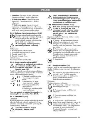 Page 101101
POLSKIPL
Zwolniony . Sprzęgo nie jest za ączone. 
Hamulec postojowy nie jest za ączony.
 Wci śni ęty do po łowy . Napę d do przodu 
wy ączony. Hamulec postojowy nie jest 
za ączony.
 Wci śni ęty do oporu . Napęd do przodu 
wy ączony. Hamulec postojowy cakowicie 
za ączony, ale nie zablokowany. To poo żenie 
peni tak że funkcj ę hamulca awaryjnego.
2.4.3 Blokada, hamulec postojowy (3:A) Blokada unieruchamia peda sprz ęga-
hamulca w pozycji wci śni ętej. Funkcja ta 
su ży do blokowania maszyny na...