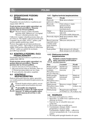 Page 104104
POLSKIPL
4.2 SPRAWDZANIE POZIOMU OLEJU
SILNIKOWEGO (8:H)
Oryginalnie skrzynia korbowa wypeniona jest 
olejem SAE 10W-30.
Przed u życiem zawsze nale ży sprawdza ć, czy 
poziom oleju jest prawid łowy. Maszyna 
powinna sta ć na równym pod łoż u.
Wy t r z e ć miejsce wokó wska źnika 
poziomu oleju. Odkr ęci ć go i wycią gnąć. 
Wy t r z e ć wska źnik poziomu oleju. 
Cakowicie wsunąć  wskaźnik poziomu oleju,  ale 
nie dokr ęca ć. Wy ci ągnąć  i odczyta ć poziom oleju.
Uzupeni ć olej do znaku „FULL” (peno),...